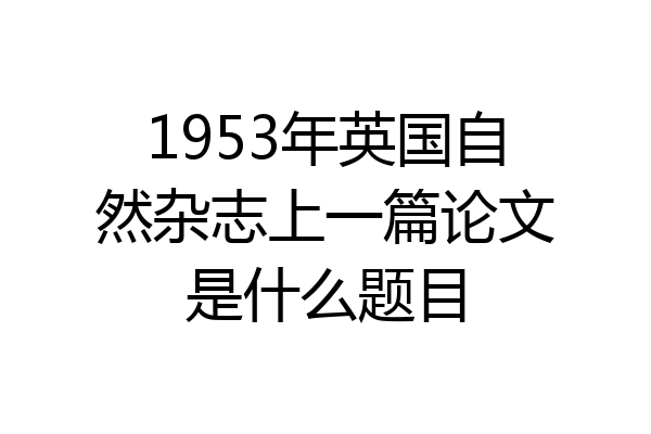 1953年英国自然杂志上一篇论文是什么题目