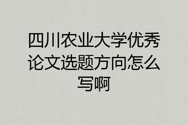 四川农业大学优秀论文选题方向怎么写啊