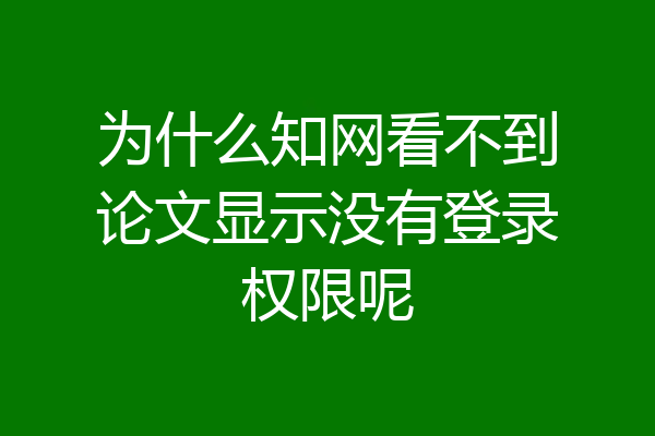 为什么知网看不到论文显示没有登录权限呢