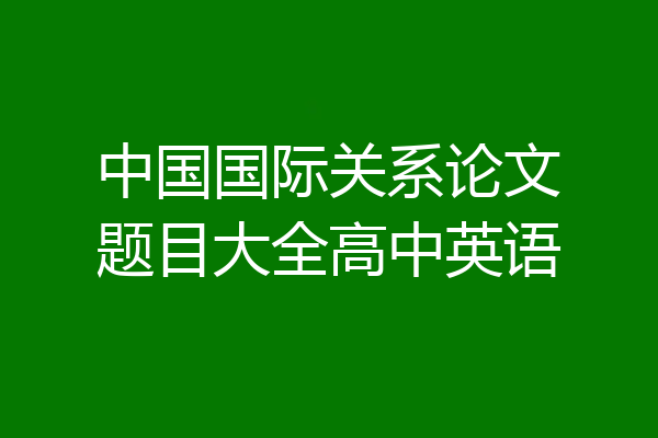 中国国际关系论文题目大全高中英语
