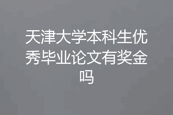 天津大学本科生优秀毕业论文有奖金吗