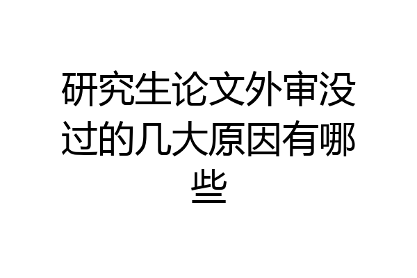 研究生论文外审没过的几大原因有哪些