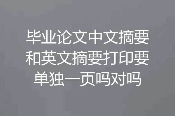 毕业论文中文摘要和英文摘要打印要单独一页吗对吗