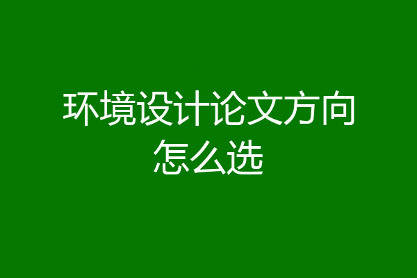 环境设计论文方向怎么选