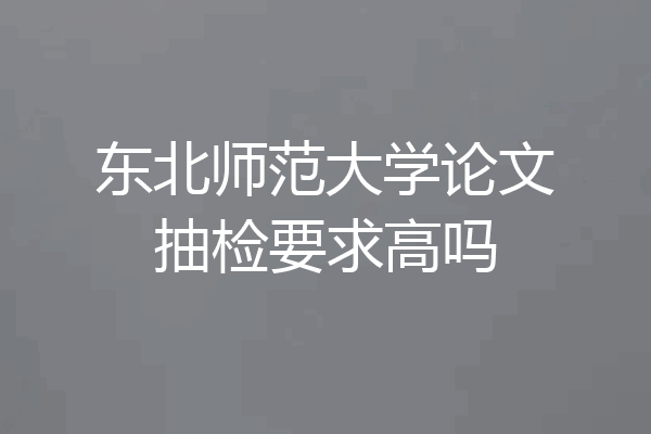 东北师范大学论文抽检要求高吗