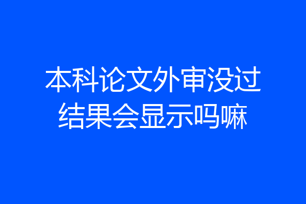 本科论文外审没过结果会显示吗嘛