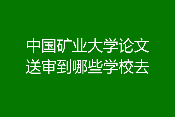 中国矿业大学论文送审到哪些学校去