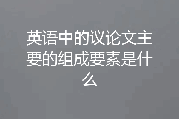 英语中的议论文主要的组成要素是什么