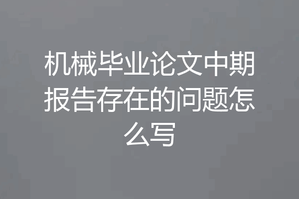 机械毕业论文中期报告存在的问题怎么写