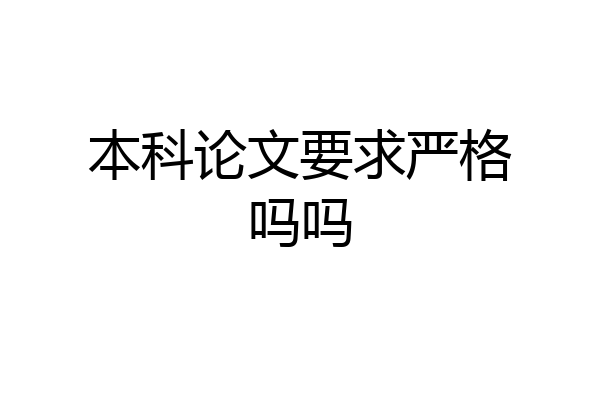 本科论文要求严格吗吗
