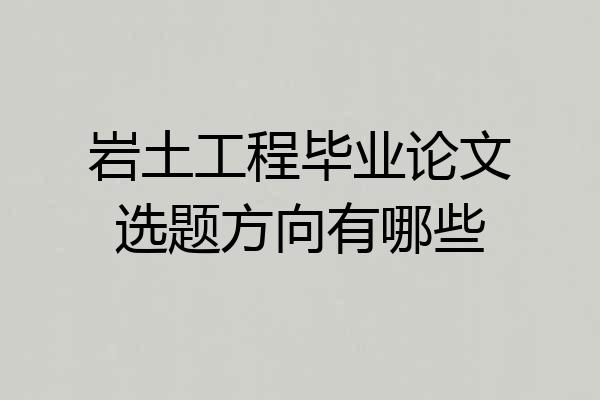 岩土工程毕业论文选题方向有哪些