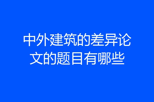 中外建筑的差异论文的题目有哪些