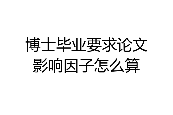 博士毕业要求论文影响因子怎么算