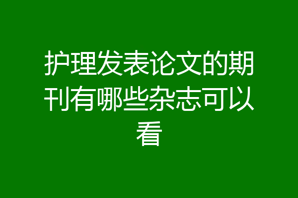 护理发表论文的期刊有哪些杂志可以看