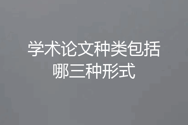学术论文种类包括哪三种形式