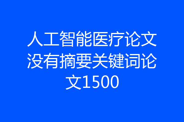 人工智能医疗论文没有摘要关键词论文1500