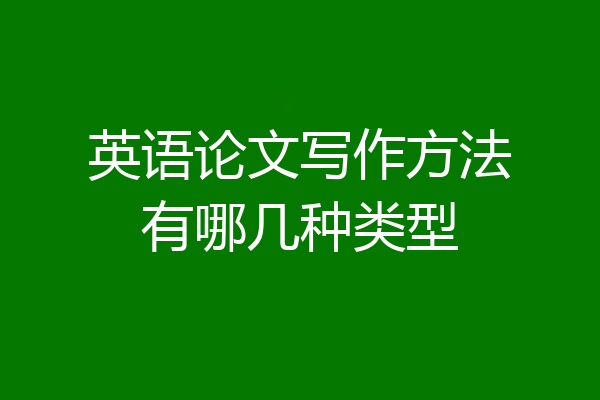 英语论文写作方法有哪几种类型