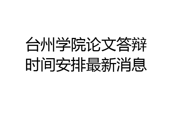台州学院论文答辩时间安排最新消息