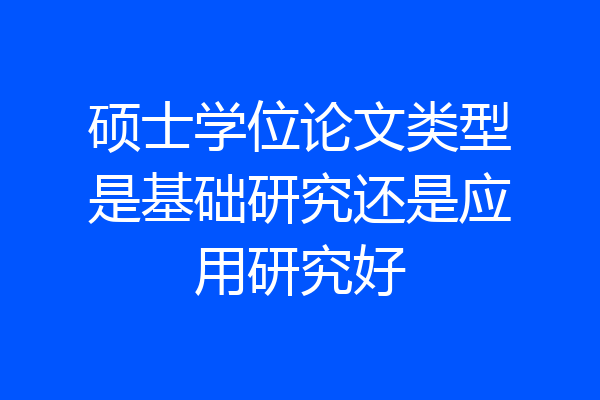 硕士学位论文类型是基础研究还是应用研究好