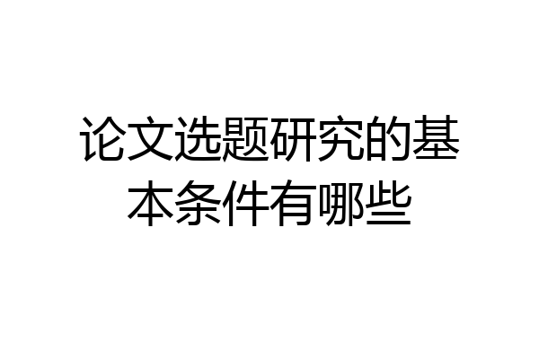 论文选题研究的基本条件有哪些