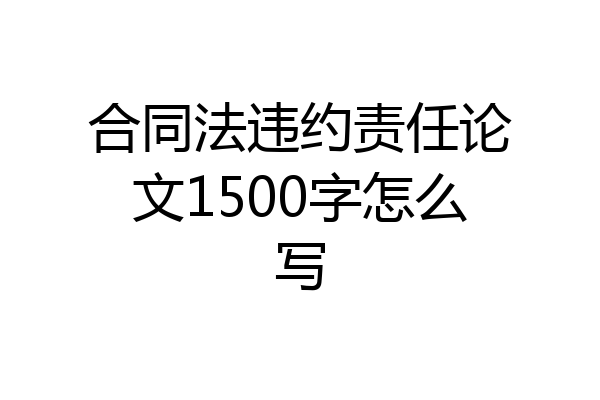 合同法违约责任论文1500字怎么写