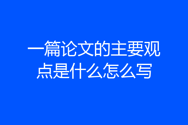 一篇论文的主要观点是什么怎么写