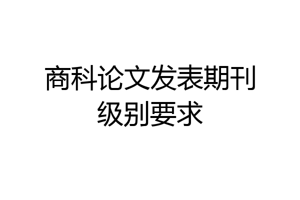 商科论文发表期刊级别要求