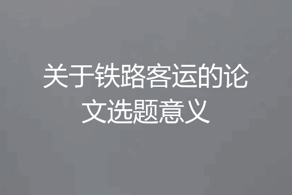 关于铁路客运的论文选题意义