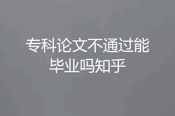 专科论文不通过能毕业吗知乎
