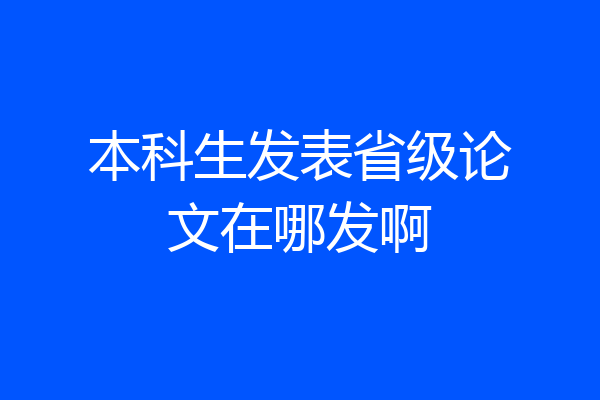 本科生发表省级论文在哪发啊