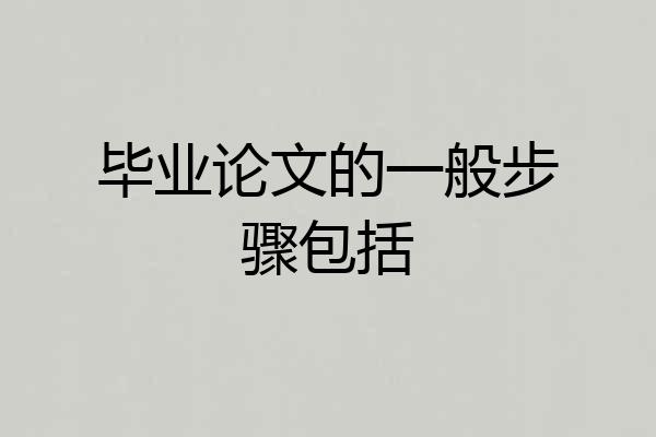 毕业论文的一般步骤包括