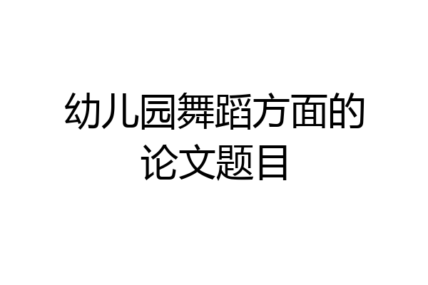 幼儿园舞蹈方面的论文题目