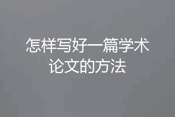 怎样写好一篇学术论文的方法