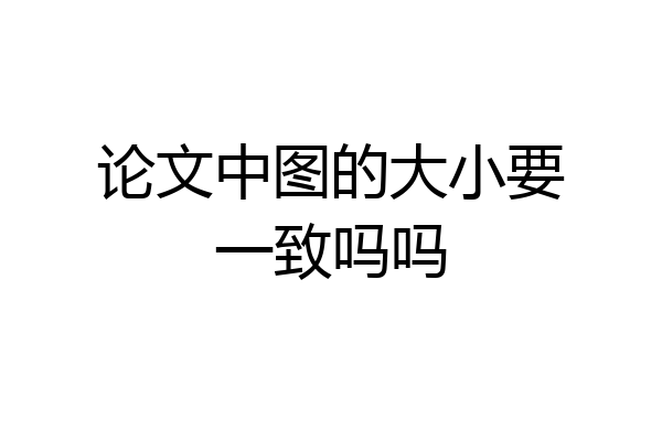 论文中图的大小要一致吗吗