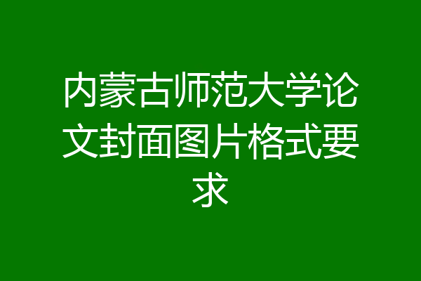 内蒙古师范大学论文封面图片格式要求