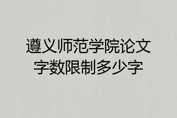 遵义师范学院论文字数限制多少字