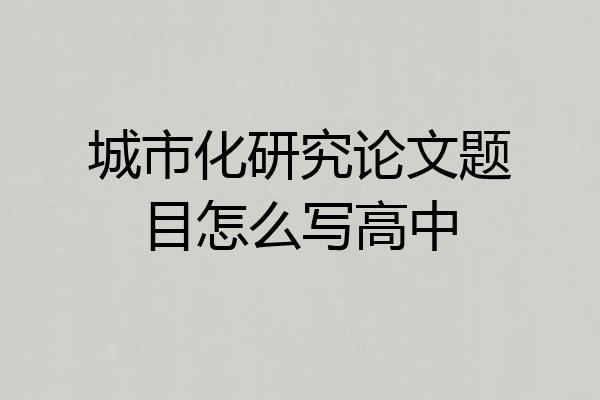 城市化研究论文题目怎么写高中