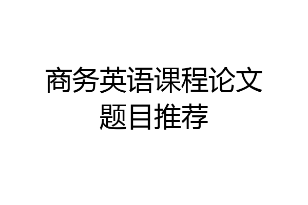 商务英语课程论文题目推荐