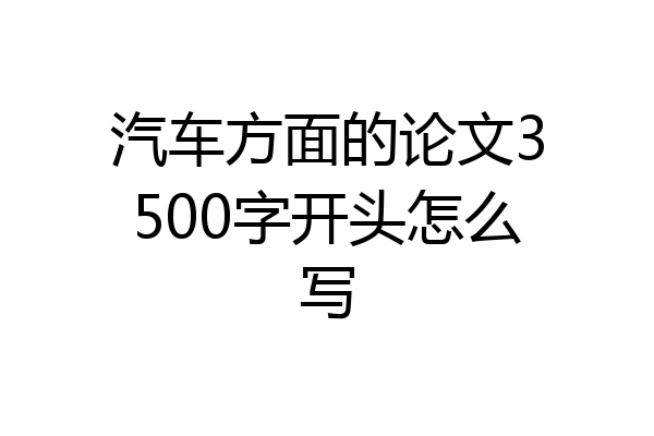 汽车方面的论文3500字开头怎么写