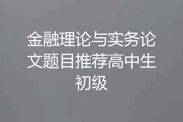 金融理论与实务论文题目推荐高中生初级