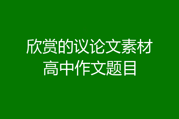 欣赏的议论文素材高中作文题目