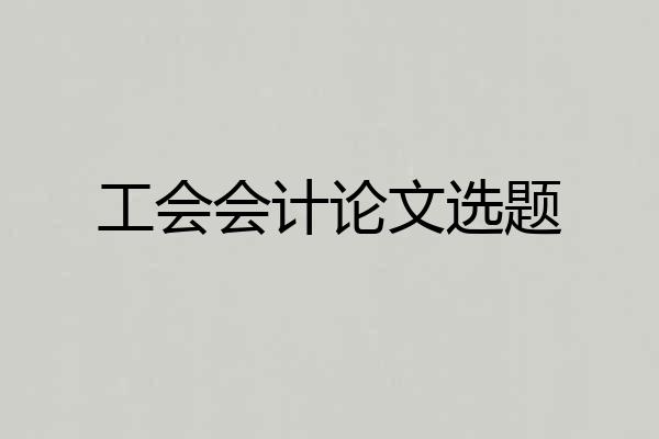 工会会计论文选题