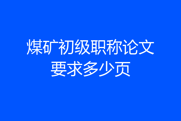 煤矿初级职称论文要求多少页