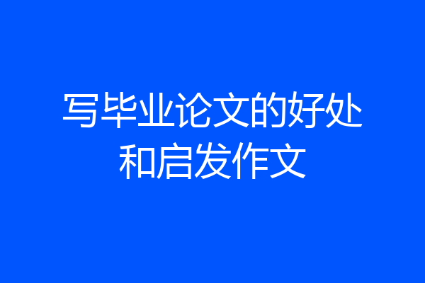 写毕业论文的好处和启发作文