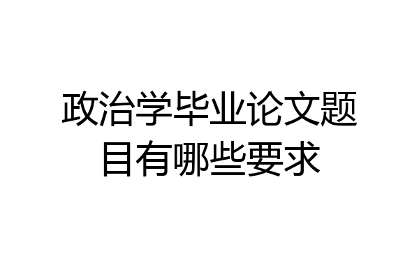 政治学毕业论文题目有哪些要求