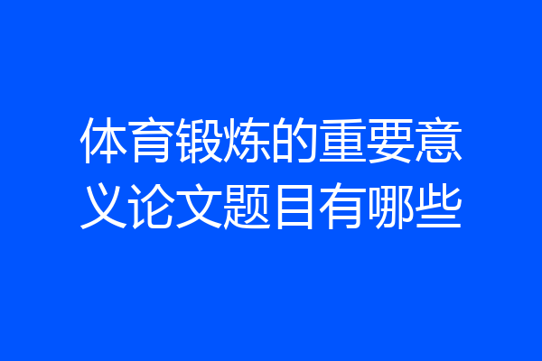体育锻炼的重要意义论文题目有哪些