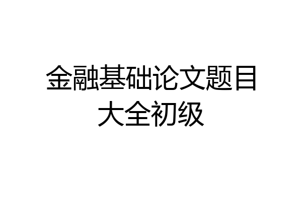 金融基础论文题目大全初级