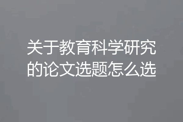 关于教育科学研究的论文选题怎么选
