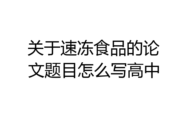 关于速冻食品的论文题目怎么写高中