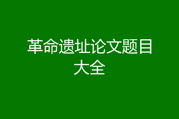革命遗址论文题目大全